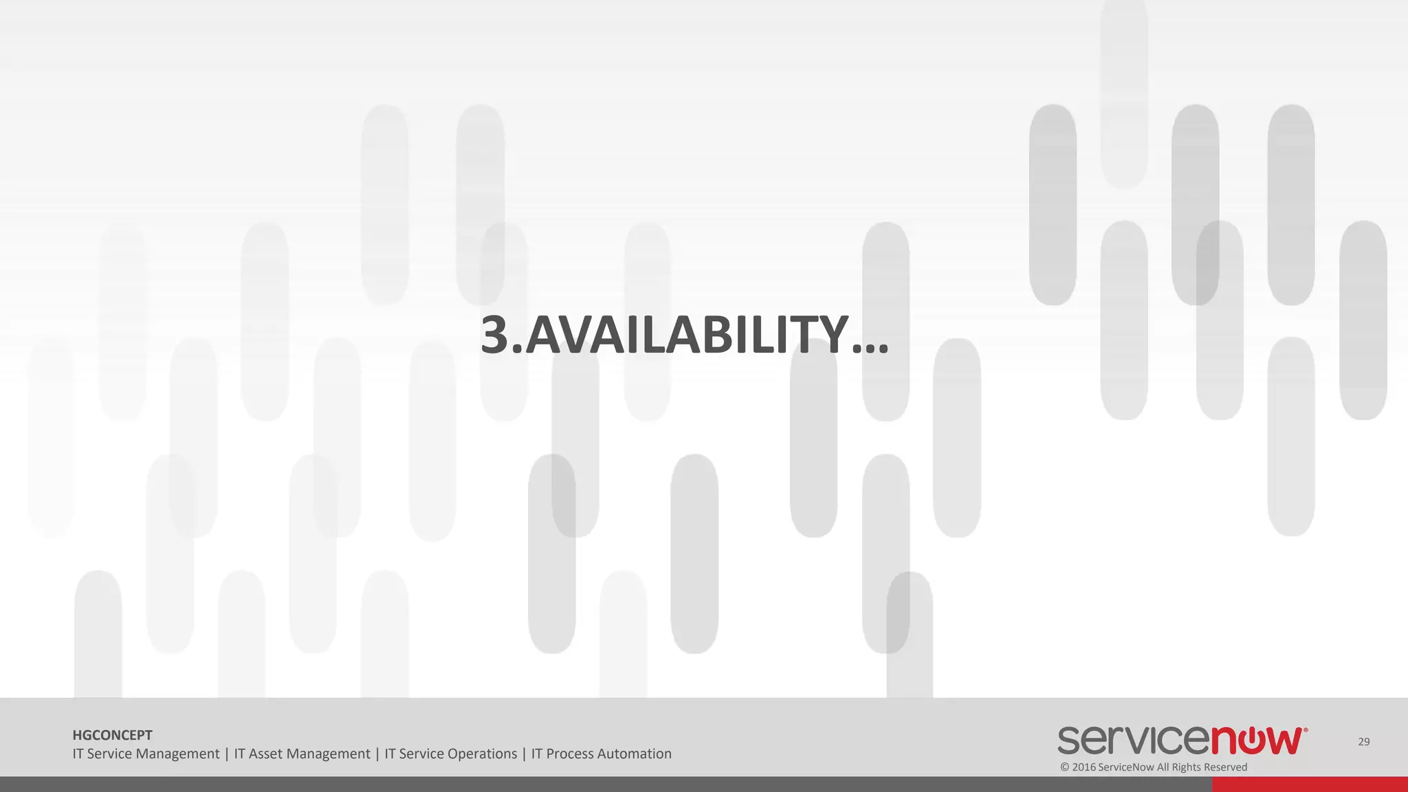 © 2016 ServiceNow All Rights Reserved
29HGCONCEPT
IT Service Management | IT Asset Management | IT Service Operations | IT Process Automation
3.AVAILABILITY…
 