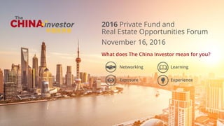 www.thechinainvestor.com | 1
2016 Private Fund and
Real Estate Opportunities Forum
November 16, 2016
Networking
Exposure
Learning
Experience
What does The China Investor mean for you?
 