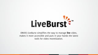 ONVOS LiveBurst simplifies the way to manage live video,
makes it more accessible and puts in your hands the latest
tools for video monetization.
TM
 
