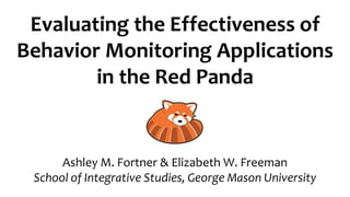 Evaluating the Effectiveness of
Behavior Monitoring Applications
in the Red Panda
Ashley M. Fortner & Elizabeth W. Freeman
School of Integrative Studies, George Mason University
 