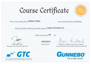 Certif
icate of achieve
m
entCertif
icateofachieve
m
ent
Gunnebo Training Centre
GTC
Course Certificate
Gunnebo
ini
ngCentre•Gu
C
ach
• G
unneboTrainingCen
tre•GunneboTraini
ngCentre•Gunnebo
Training Centre
Certificate of
achievement
The GTC mission:To promote professionalism and customer-
focus by gathering and sharing knowledge within the Group.
This is to certify that ............................................................................................................ has successfully completed
the Gunnebo Training Centre course ..........................................................................................................
with a score of .................... %.
	 ........................................................................................ ............................................................................ ........................................................................................
	 Pieter D. de Vlaam, 	 Date of Issue 	 Magnus Lundbäck, Senior Vice President	
	 Manager Gunnebo Training Centre		Human Resources and Sustainability, Gunnebo AB
86
Gedeon Eddys
Code of Conduct 2.0
18/02/2016
 