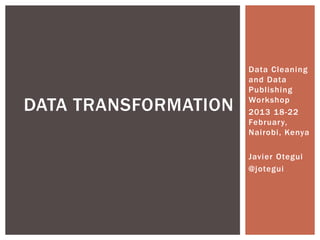 Data Cleaning
and Data
Publishing
Workshop
2013 18-22
February,
Nairobi, Kenya
Javier Otegui
@jotegui
DATA TRANSFORMATION
 