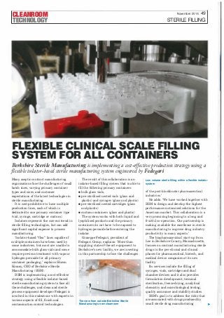 CLEANROOM
TECHNOLOGY
November 2016 49
STERILE FILLING
FLEXIBLE CLINICAL SCALE FILLING
SYSTEM FOR ALL CONTAINERS
Berkshire Sterile Manufacturing is implementing a cost-ejfective production strategy using a
flexible isolator-based sterile manufacturing system engineered by Fedegari
Many aseptic contract manufacturing
organisations face the challenges of small
batch sizes, varying primary container
types and sizes, and customer
expectations of the latest technologies in
sterile manufacturing.
lt is cost-prohibitive to have multiple
production lines, each of which is
dedicated to one primary container type
(vial, syringe, cartridge or custom).
Isolators represent the current trend in
sterile filling technologies, but can add
significant capita! expense to process
manufacturing.
'Isolator-based "flex" lines capable of
multiple containers have been used by
some industries, but most are unable to
accommodate bulk glass vials and some
require previous treatment with vapour
hydrogen peroxide far all primary
container packaging,' explains Shawn
Kinney, CEO of Berkshire Sterile
Manufacturing (BSM).
BSM is implementing a cost-effective
strategy using a flexible isolator-based
sterile manufacturing system to face all
these challenges, and clean and sterile
process equipment developer Fedegari is
involved in this endeavour with experts in
various aspects offill, finish and
contamination control technologies.
The result of this collaboration is an
isolator-based filling system that is able to
fill the following primary containers:
• bulk glass vials,
• pre-sterilised nested vials (glass and
plastic) and syringes (glass and plastic)
• pre-sterilised nested cartridges (glass
and plastic)
• custom containers (glass and plastic)
The system works with both liquid and
lyophilised products and the primary
containers do not have to be exposed to
hydrogen peroxide before entering the
isolator.
Giuseppe Fedegari, president of
Fedegari Group, explains: 'More than
supplying state-of-the-art equipment to
Berkshire's new facility, we are investing
in this partnership to face the challenges
The view from outside Berkshire Sterile
Manufacturing's new cleanroom
Low volume sterile filling within a flexible isolator
system
of the post-blockbuster pharmaceutical
industries.'
He adds: 'We have worked together with
BSM to design and develop the highest
performance customised solutions far the
American market. This collaboration is a
very promising beginning to a long and
fruitful co-operation. Our partnership is
making available the excellence in sterile
manufacturing to improve drug industry
productivity in many aspects.'
The biopharmaceutical start-up from
Lee in Berkshire County, Massachusetts,
focuses on contract manufacturing sterile
drugs in the pre-clinical and clinica!
phases far pharmaceutical, biotech, and
medica! device companies at its new
facility.
lts services include the filling of
syringes, vials, cartridges and dual
chamber devices and it also provides
formulation development, terminal
sterilisation, freeze-drying, analytical
chemistry and microbiologica! testing,
quality assurance and stability studies.
BSM's goal is to address the risks that
are associated with drugs produced by
small sterile drug manufacturing ...
i I
I:
I
I
I
,,1
IJI
111
 