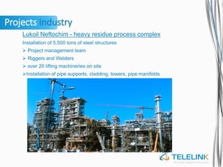 Projects Industry
Lukoil Neftochim - heavy residue process complex
Installation of 5,500 tons of steel structures
 Project management team
 Riggers and Welders
 over 20 lifting machineries on site
Installation of pipe supports, cladding, towers, pipe manifolds
 