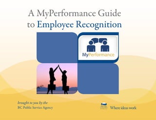 brought to you by the
BC Public Service Agency
A MyPerformance Guide
to Employee Recognition
 