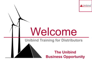 Welcome
Unibind Training for Distributors
The Unibind
Business Opportunity
 