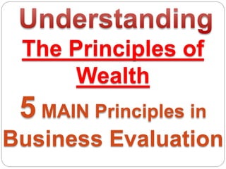 The Principles of
Wealth
5 MAIN Principles in
Business Evaluation
 
