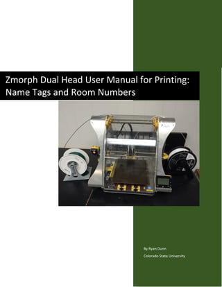 By Ryan Dunn
Colorado State University
Zmorph Dual Head User Manual for Printing:
Name Tags and Room Numbers
 