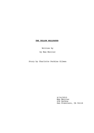 THE YELLOW WALLPAPER
Written by
by Max Mercier
Story by Charlotte Perkins Gilman
4/14/2015
Max Mercier
638 Balboa
San Francisco, CA 94118
 