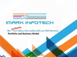 We ^ turn Ideas into reality with our ROI Mantras
Portfolio and Business Model
 