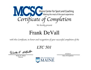 Certificate of Completion
We hereby present
Frank DeVall
with this Certificate, in honor and recognition of your successful completion of the
9/30/2015
Date of CompletionWalter H. Abbott
Director
LTC 501
 