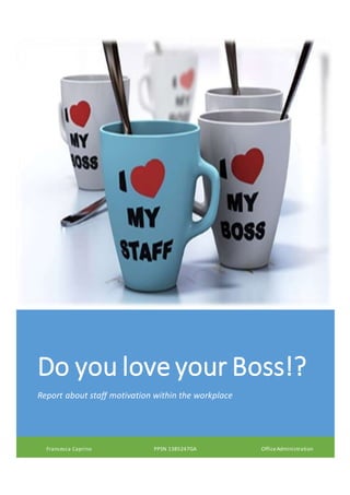 Do you love your Boss!?
Report about staff motivation within the workplace
Francesca Caprino PPSN 1385247GA OfficeAdministration
 