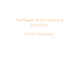 The Power of Perception &
Diversity
in Your Classroom
 