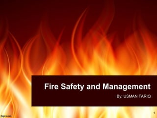 Fire Safety and Management
By: USMAN TARIQ
1
 