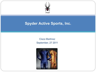 Cisco Martinez
September, 27 2011
Spyder Active Sports, Inc.
 