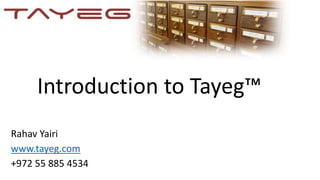 Introduction to Tayeg™
Rahav Yairi
www.tayeg.com
+972 55 885 4534
 