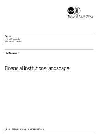 Report
by the Comptroller
and Auditor General
HM Treasury
Financial institutions landscape
HC 418  SESSION 2015-16  10 SEPTEMBER 2015
 