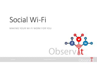11/23/2016 COPYRIGHT OBSERV IT LTD 2014
Social Wi-Fi
MAKING YOUR WI-FI WORK FOR YOU
 