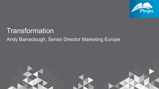 Transformation
Andy Barraclough, Senior Director Marketing Europe
 