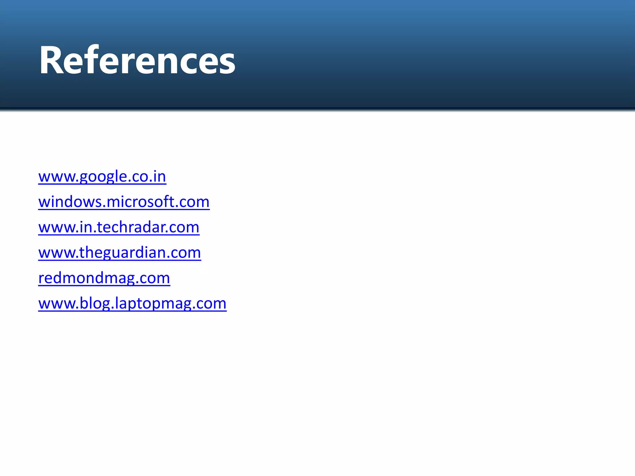 References
www.google.co.in
windows.microsoft.com
www.in.techradar.com
www.theguardian.com
redmondmag.com
www.blog.laptopmag.com
 