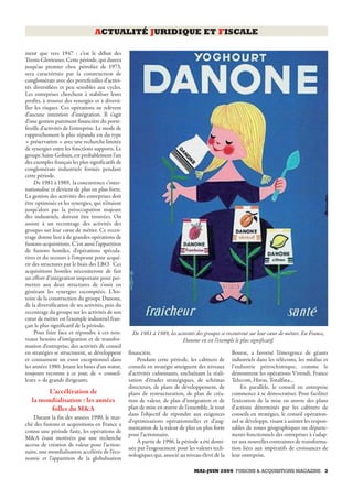 MAI-JUIN 2009 FUSIONS & ACQUISITIONS MAGAZINE 3
ACTUALITÉ JURIDIQUE ET FISCALE
ment que vers 1947 : c’est le début des
Trente Glorieuses. Cette période, qui durera
jusqu’au premier choc pétrolier de 1973,
sera caractérisée par la construction de
conglomérats avec des portefeuilles d’activi-
tés diversifiées et peu sensibles aux cycles.
Les entreprises cherchent à stabiliser leurs
profits, à trouver des synergies et à diversi-
fier les risques. Ces opérations ne relèvent
d’aucune intention d’intégration. Il s’agit
d’une gestion purement financière du porte-
feuille d’activités de l’entreprise. Le mode de
rapprochement le plus répandu est du type
« préservation » avec une recherche limitée
de synergies entre les fonctions supports. Le
groupe Saint-Gobain, est probablement l’un
des exemples français les plus significatifs de
conglomérats industriels formés pendant
cette période.
De 1981 à 1989, la concurrence s’inter-
nationalise et devient de plus en plus forte.
La gestion des activités des entreprises doit
être optimisée et les synergies, qui n’étaient
jusqu’alors pas la préoccupation majeure
des industriels, doivent être trouvées. On
assiste à un recentrage des activités des
groupes sur leur cœur de métier. Ce recen-
trage donne lieu à de grandes opérations de
fusions-acquisitions. C’est aussi l’apparition
de fusions hostiles, d’opérations spécula-
tives et du recours à l’emprunt pour acqué-
rir des structures par le biais des LBO. Ces
acquisitions hostiles nécessiteront de fait
un effort d’intégration important pour per-
mettre aux deux structures de s’unir en
générant les synergies escomptées. L’his-
toire de la construction du groupe Danone,
de la diversification de ses activités, puis du
recentrage du groupe sur les activités de son
cœur de métier est l’exemple industriel fran-
çais le plus significatif de la période.
Pour faire face et répondre à ces nou-
veaux besoins d’intégration et de transfor-
mation d’entreprise, des activités de conseil
en stratégies se structurent, se développent
et connaissent un essor exceptionnel dans
les années 1980. Jetant les bases d’un statut,
toujours reconnu à ce jour, de « conseil-
leurs » de grands dirigeants.
L’accélération de
la mondialisation : les années
folles du M&A
Durant la fin des années 1990, le mar-
ché des fusions et acquisitions en France a
connu une période faste, les opérations de
M&A étant motivées par une recherche
accrue de création de valeur pour l’action-
naire, une mondialisation accélérée de l’éco-
nomie et l’apparition de la globalisation
financière.
Pendant cette période, les cabinets de
conseils en stratégie atteignent des niveaux
d’activités culminants, enchaînant la réali-
sation d’études stratégiques, de schémas
directeurs, de plans de développement, de
plans de restructuration, de plan de créa-
tion de valeur, de plan d’intégration et de
plan de mise en œuvre de l’ensemble, le tout
dans l’objectif de répondre aux exigences
d’optimisations opérationnelles et d’aug-
mentation de la valeur de plus en plus forte
pour l’actionnaire.
À partir de 1996, la période a été domi-
née par l’engouement pour les valeurs tech-
nologiques qui, associé au niveau élevé de la
Bourse, a favorisé l’émergence de géants
industriels dans les télécoms, les médias et
l’industrie pétrochimique, comme le
démontrent les opérations Vivendi, France
Telecom, Havas, Totalfina…
En parallèle, le conseil en entreprise
commence à se démocratiser. Pour faciliter
l’exécution de la mise en œuvre des plans
d’actions déterminés par les cabinets de
conseils en stratégies, le conseil opération-
nel se développe, visant à assister les respon-
sables de zones géographiques ou départe-
ments fonctionnels des entreprises à s’adap-
ter aux nouvelles contraintes de transforma-
tion liées aux impératifs de croissances de
leur entreprise.
De 1981 à 1989, les activités des groupes se recentrent sur leur cœur de métier. En France,
Danone en est l’exemple le plus significatif.
 