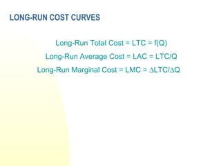 LONG-RUN COST CURVES
Long-Run Total Cost = LTC = f(Q)
Long-Run Average Cost = LAC = LTC/Q
Long-Run Marginal Cost = LMC = ∆LTC/∆Q
 