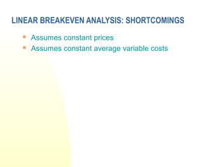 LINEAR BREAKEVEN ANALYSIS: SHORTCOMINGS
 Assumes constant prices
 Assumes constant average variable costs
 