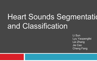 Heart Sounds Segmentatio
and Classification
Li Sun
Lyu Yaopengfei
Lei Zhang
Jie Cao
Cheng Fang
 