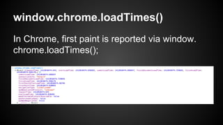 window.chrome.loadTimes()
In Chrome, first paint is reported via window.
chrome.loadTimes();
 