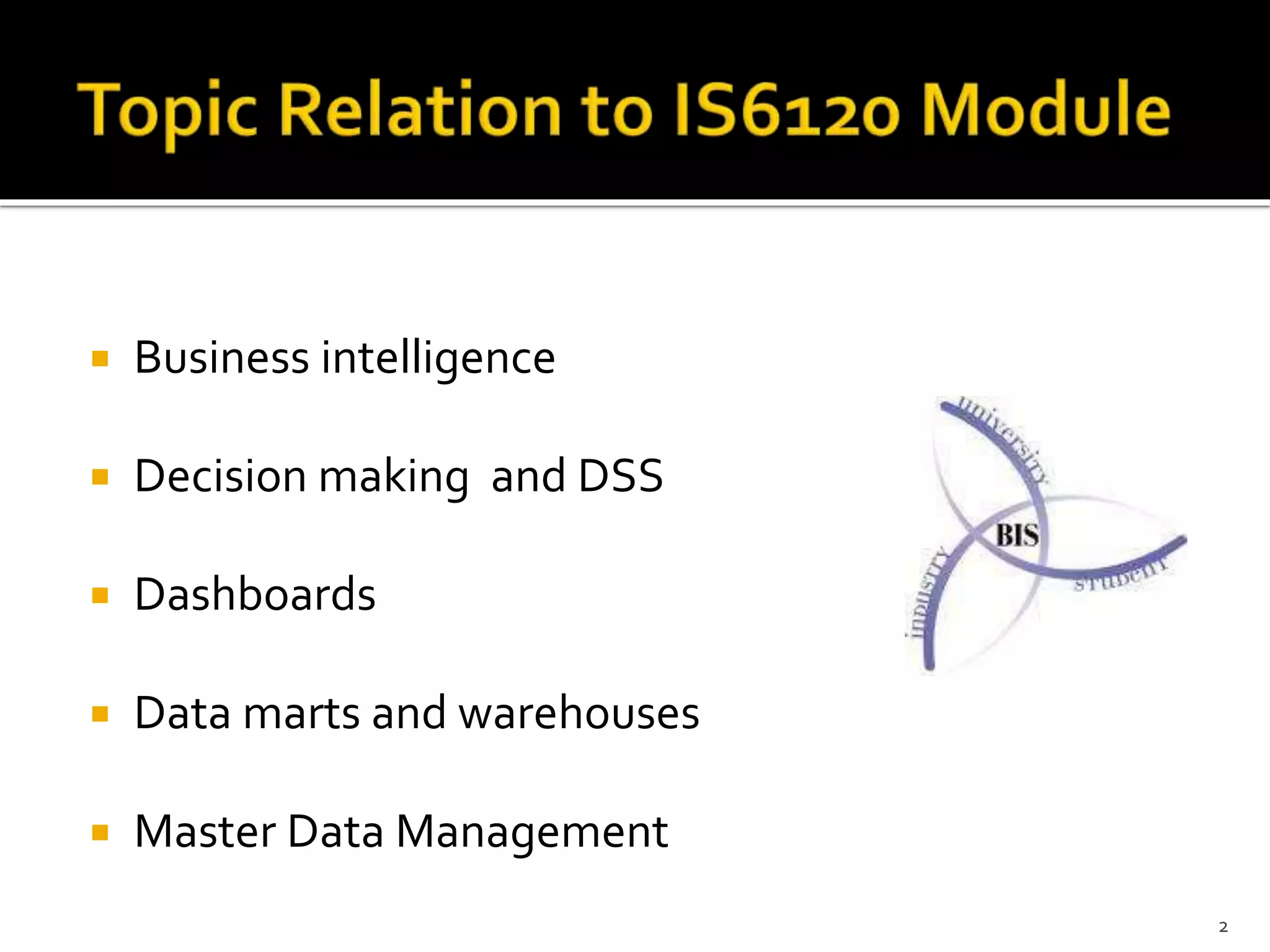  Business intelligence
 Decision making and DSS
 Dashboards
 Data marts and warehouses
 Master Data Management
2
 