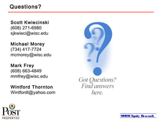 MMSWEquity Research
Questions?
Scott Kwiecinski
(608) 271-6980
sjkwieci@wisc.edu
Michael Morey
(734) 417-7724
mcmorey@wisc.edu
Mark Frey
(608) 663-4849
mmfrey@wisc.edu
Wintford Thornton
Wintfordt@yahoo.com
 