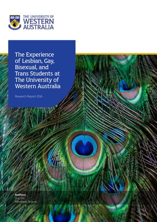 Authors
Duc Dau
Penelope Strauss
The Experience
of Lesbian, Gay,
Bisexual, and
Trans Students at
The University of
Western Australia
Research Report 2016
 