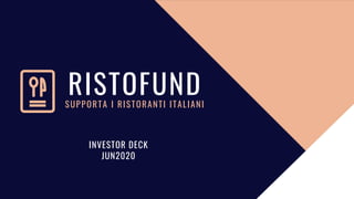 RISTOFUND
SUPPORTA I RISTORANTI ITALIANI
INVESTOR DECK
JUN2020
 