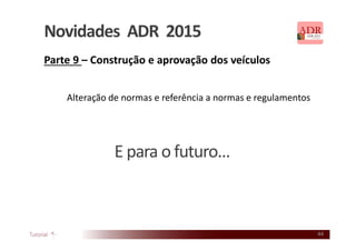 44
Novidades ADR 2015
Parte 9 – Construção e aprovação dos veículos
Alteração de normas e referência a normas e regulamentos
E para o futuro…
 