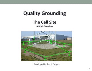 1
Quality Grounding
The Cell Site
A Brief Overview
Developed by Ted J. Pappas
 