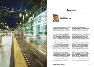 The idea behind commissioning this report
was to produce something that really
challenged people’s thinking. We wanted
to move beyond the day-to-day focus on
current challenges and opportunities and
think about the forces shaping rail’s future.
For instance, what are the megatrends
that will influence the way people live,
work, travel and consume information in
the future? How will infrastructure and rail
systems cope with the rising demand for
passenger and freight capacity? And how
will rail fare in a world experiencing an
increase in the frequency and intensity of
extreme weather events?
Beyond the mega-forces shaping the
world in which rail operates, changes
will be driven by the evolving needs
and expectations of future passengers.
Passenger experience will be a significant
driver of innovation in the rail sector, and
will be based on better service, loyalty
and the ability to tailor preferences.
Passengers will choose rail because it is
a mode that offers convenience, comfort,
speed, safety and reliability and because
it is a sustainable and efficient option.
Although rail service providers are
responsible for millions of people’s
journeys, they must think about each
Colin Stewart
Global Rail Leader, Arup
Foreword
individual, as the future of service
provision will be about more customised
information and options, and removing
barriers to the journey. Passengers will
expect a service that includes level
access, no waiting, smart ticketing,
personal security, and effortless planning.
They will also expect to have access to
real-time journey information on their
smart devices providing information on
exactly what route to take using different
modes and instantly alerting them to any
travel disruptions.
Rail services will focus on the total
journey, as passengers seek out the trip
that offers the most efficient means of
getting from A to B. Integrated journey
information and seamless connections
to other transport modes will create a
hassle-free, holistic travel experience.
For freight rail, improved transit times
and consistent reliability are key to the
viability of the rail industry in the long
term. Moving freight by rail is already far
more fuel efficient than moving freight
by road. By 2050, competitive pricing,
more desirable time slots, good quality
rolling stock, big data, excellent customer
service, and reduced border delays will
ensure that freight rail has a bright future.
©LennyGreenwald
5Foresight + Research + Innovation
 