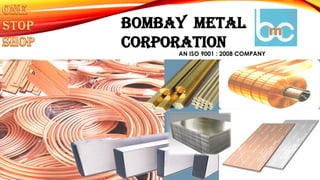 BOMBAY METAL
CORPORATION
AN ISO 9001 : 2008 COMPANY
 