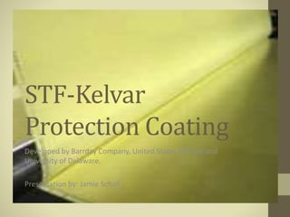 STF-Kelvar
Protection Coating
Developed by Barrday Company, United States Military and
University of Delaware.
Presentation by: Jamie Schall
 