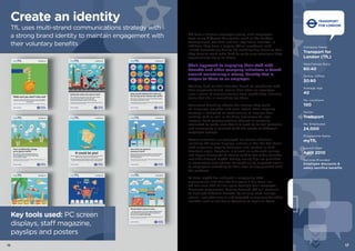 1716
TfL have a diverse employee group, with employees
from many different businesses, such as the London
Underground, the DLR and taxi regulation services. In
addition, they have a largely offline workforce, with
limited connectivity during the working day meaning that
they have to work extra hard to make sure messages they
communicate really hit home.
Their approach to engaging their staff with
benefits and other company initiatives is based
around maintaining a strong identity that is
unique to them as an employer.
Working hard on their benefits brand, to coordinate with
their corporate brand, means that when an employee
sees a piece of communication from myTfL they instantly
know that this is something for them.
Consistent branding affects the choices they make
on language, graphics and even layout. Their ongoing
strategy is designed to continuously re-engage their
existing staff as well as building awareness for new
starters. Each communication channel is carefully
evaluated to make sure that it is used to its full potential
and messaging is tailored to fit the needs of different
employee groups.
Communications are conveyed via various channels,
including PC screen displays, articles in the ‘On The Move’
staff magazine, payslip messages and posters in staff
breakout areas. Emphasis is placed on enhanced savings
and bigger discounts to attract staff to the wider benefits
available through myTfL. Money-saving tips are provided
in newsletters and articles, followed up by targeted emails
to employees according to their level of engagement with
the platform.
To date, myTfL has achieved a staggering 96%
engagement, and over the five years it has been live,
TfL has seen £54 million spent through their employee
discounts programme. Moving forward, TfL will continue
to highlight different benefits by utilising staff ‘savings
stories’, reminder emails and targeted campaigns for other
benefits such as Childcare Vouchers or Cycle to Work.
Company Name
Transport for
London (TfL)
Male:Female Ratio
60:40
Online: Offline
20:80
Average Age
40
No. Locations
100
Sector
Transport
No. Employees
24,000
Programme Name
myTfL
Launch Date
April 2010
Services Provided
Employee discounts &
salary sacrifice benefits
Create an identity
TfL uses multi-strand communications strategy with
a strong brand identity to maintain engagement with
their voluntary benefits
Key tools used: PC screen
displays, staff magazine,
payslips and posters
 