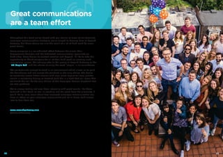 Throughout this book we’ve shared with you stories of some of our favourite
employee communication strategies we’ve helped to develop here at Reward
Gateway, but these stories are also the result of a lot of hard work by some
great teams.
Every campaign is a co-ordinated effort between the client, their
Engagement Manager and the dedicated communication specialists on
both sides. From design to content creation and beyond, I’d like to take the
opportunity to thank everyone for all of their hard work on creating such
inspirational pieces. We jokingly refer to this group at Reward Gateway as the
“RG Magic Lab” and the choice of using the word “magic” is no coincidence.
We are fortunate enough to work in an environment which allows us to push
the boundaries and not accept the standard as the only choice. The desire
to constantly create better comms with even more impact for even greater
results is constantly driving us forward (and this is a truth that will mean that
we doubt this will be the only edition of The Employee Comms Playbook that
we ever produce).
We’re always testing out new ideas internally with great results, like those
featured in this book, as well as weeding out the good from the gimmicky. If
you’d like to learn more about how improved employee communication can
have an effect on your employee engagement just let us know, we’d always
love to hear from you.
www.rewardgateway.com
@RewardGateway
Great communications
are a team effort
2322
 