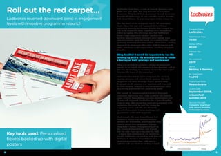 Ladbrokes have been a client of Reward Gateway since
2008 but, until 2015, had only focused on employee
discounts. They decided to implement Reward Gateway’s
SmartHub® technology to relaunch their central benefits
hub, RewardArena, to give employees better access to.
The key focus of the campaign was to let employees
know about the new and improved RewardArena,
especially focusing on the new benefit that allowed the
site to be accessible from anywhere on a smartphone,
tablet or laptop. The challenge was that Ladbrokes
have a large population of retail workers and
existing communication channels were limited. Most
communications were delivered via a weekly brief – which
primarily contained business-critical information – so they
struggled to encourage their retail staff to engage with
other incentives in the organisation, including employee
benefits.
They decided it would be important to use the
messaging within the communications to create
a feeling of both privilege and excitement.
They also wanted to embrace a theme of sports and
events, to tie in with the company’s core business, and so
the idea of creating an invitation to visit the “new arena”
became the focus of the campaign.
Ladbrokes decided to move away from the existing
comms channels and utilise digital posters, the staff
magazine and team briefings. Digital posters were
displayed on TV screens in all locations and also used
on their existing intranet to maximise coverage while
minimising distribution and production costs.
Pre-launch, all communication channels displayed
messages explaining that a new platform was coming
soon, such as ‘RewardArena is under construction’ and
‘A new and improved destination for all your benefits
is on its way’. The launch day itself was promoted with
invitations designed to look like tickets for
a sporting event, and this was followed
up with discussions in team meetings and
promotions in the staff magazine.
Post-launch, the new RewardArena hub
became a whole new communications
channel for Ladbrokes, meaning they were
able to reach their employees in ways
they hadn’t before. Engagement prior to
the launch of RewardArena had dipped,
but has now risen again to a healthy 45%
– a figure that continues to rise month on
month. Ladbrokes are working with Reward
Gateway to maintain RewardArena as a
core communication tool, with regular
updates and new features to keep it fresh.
Company Name
Ladbrokes
Male:Female Ratio
70:30
Online: Offline
80:20
Average Age
40
No. Locations
2209
Sector
Betting & Gaming
No. Employees
14,000
Programme Name
RewardArena
Launch Date
September 2008,
relaunched
summer 2015
Services Provided
Complete SmartHub®
with various benefits
and company news.
Roll out the red carpet…
Ladbrokes reversed downward trend in engagement
levels with inventive programme relaunch
Key tools used: Personalised
tickets backed up with digital
posters 0
550
1100
1650
2200
1 2 3 4 5 6 7 8 9 10 11 12 13 14 15 16 17 18 19 20 21 22 23 24 25 26 27 28 29 30 31 32 33 34 35 36 37 38 39 40
Unique Logins
Total Logins
future
progression
future progression
No.Users
Weeks
Before relaunched comms strategy New strategy
54
 