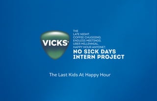 THE
LATE NIGHT,
COFFEE CHUGGING,
ENDLESS MEETINGS,
UBER MILLENNIAL,
HAPPY HOUR ANYONE?,
NO SICK DAYS
INTERN PROJECT
The Last Kids At Happy Hour
 