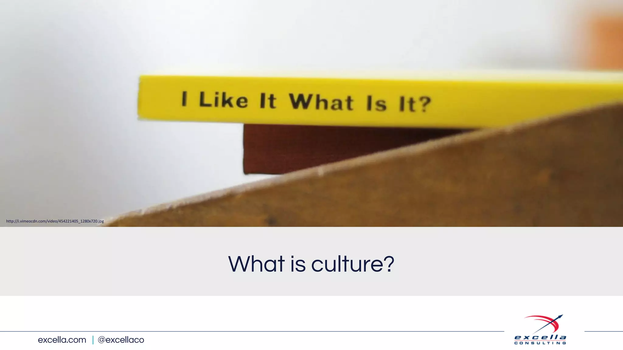 excella.com | @excellaco
What is culture?
http://i.vimeocdn.com/video/454221405_1280x720.jpg
 