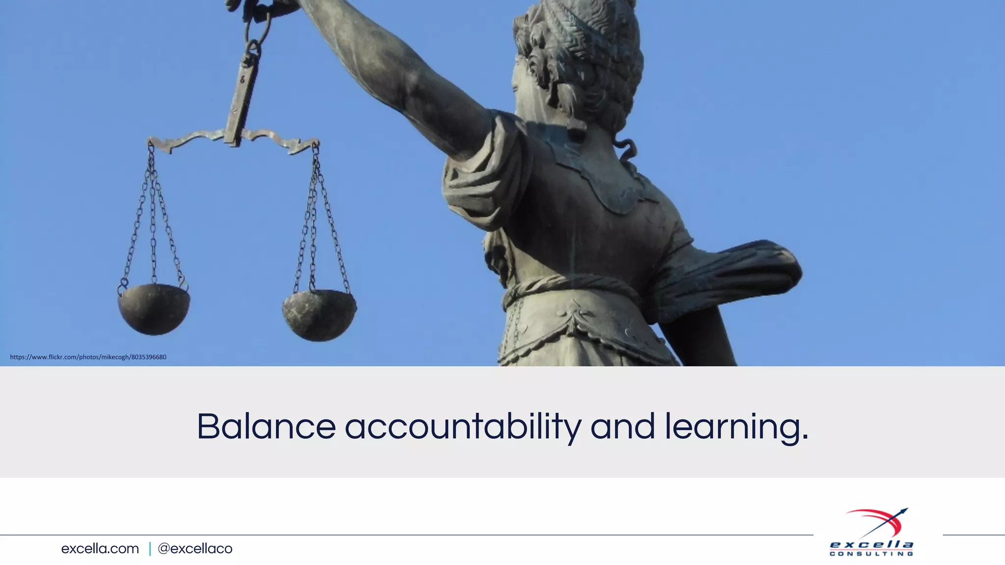excella.com | @excellaco
Balance accountability and learning.
https://www.flickr.com/photos/mikecogh/8035396680
 
