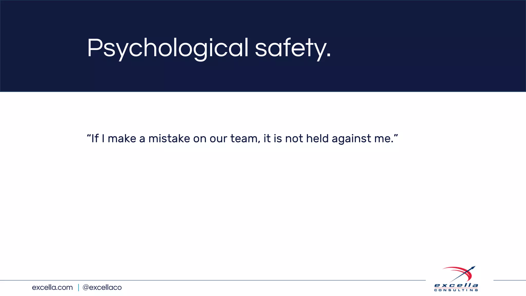 excella.com | @excellaco
Psychological safety.
“If I make a mistake on our team, it is not held against me.”
 