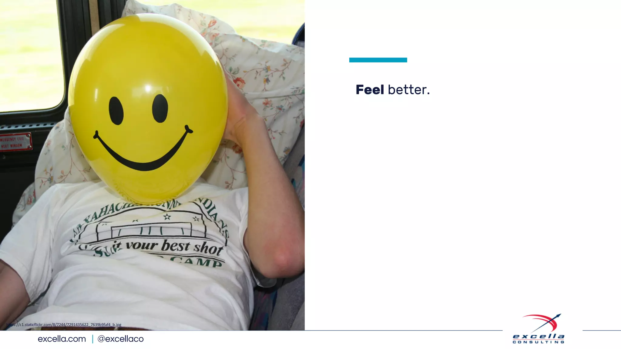 excella.com | @excellaco
Feel better.
https://c1.staticflickr.com/8/7244/7291435622_7639b9faf4_b.jpg
 