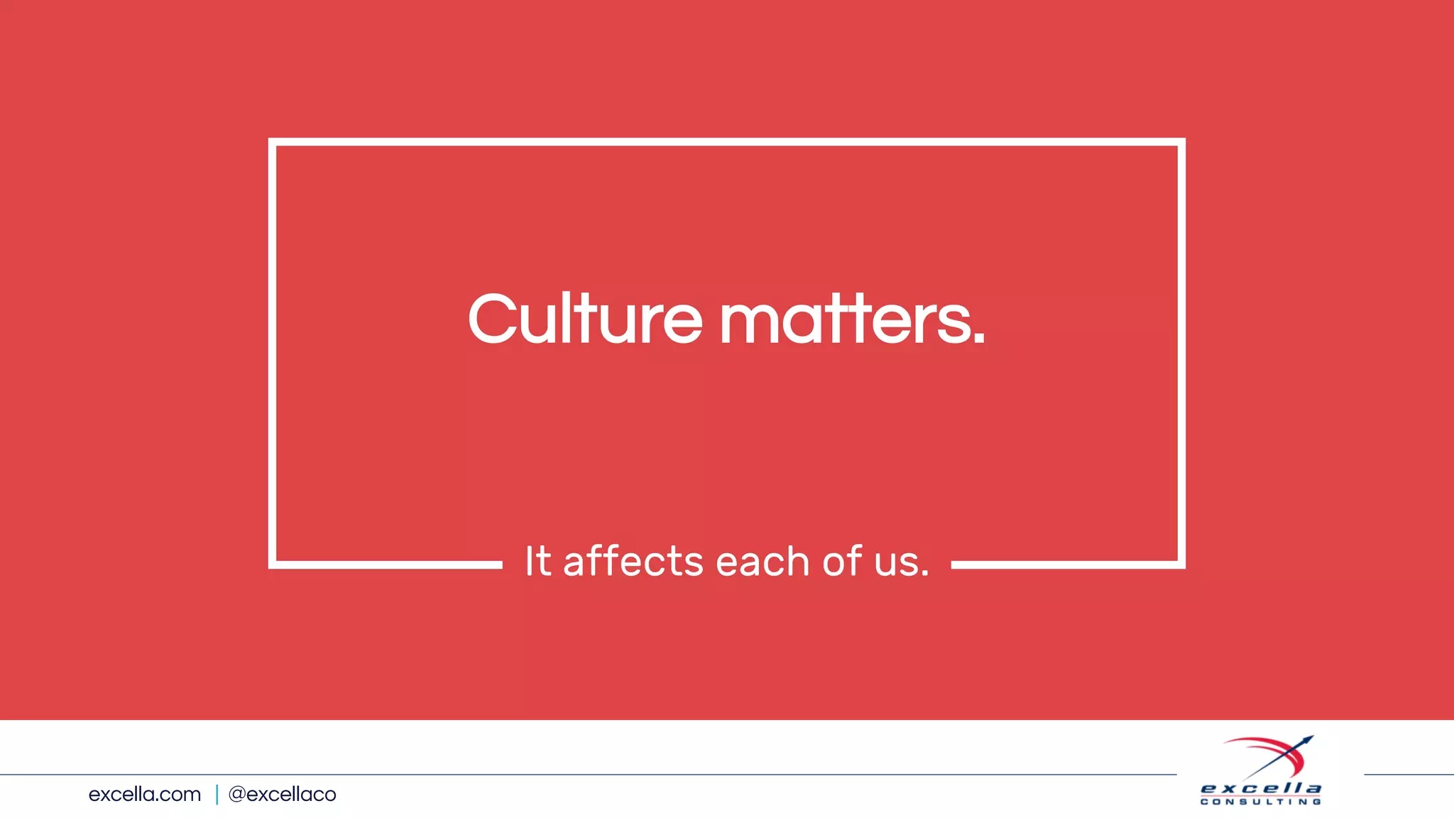 excella.com | @excellaco
Culture matters.
It affects each of us.
 