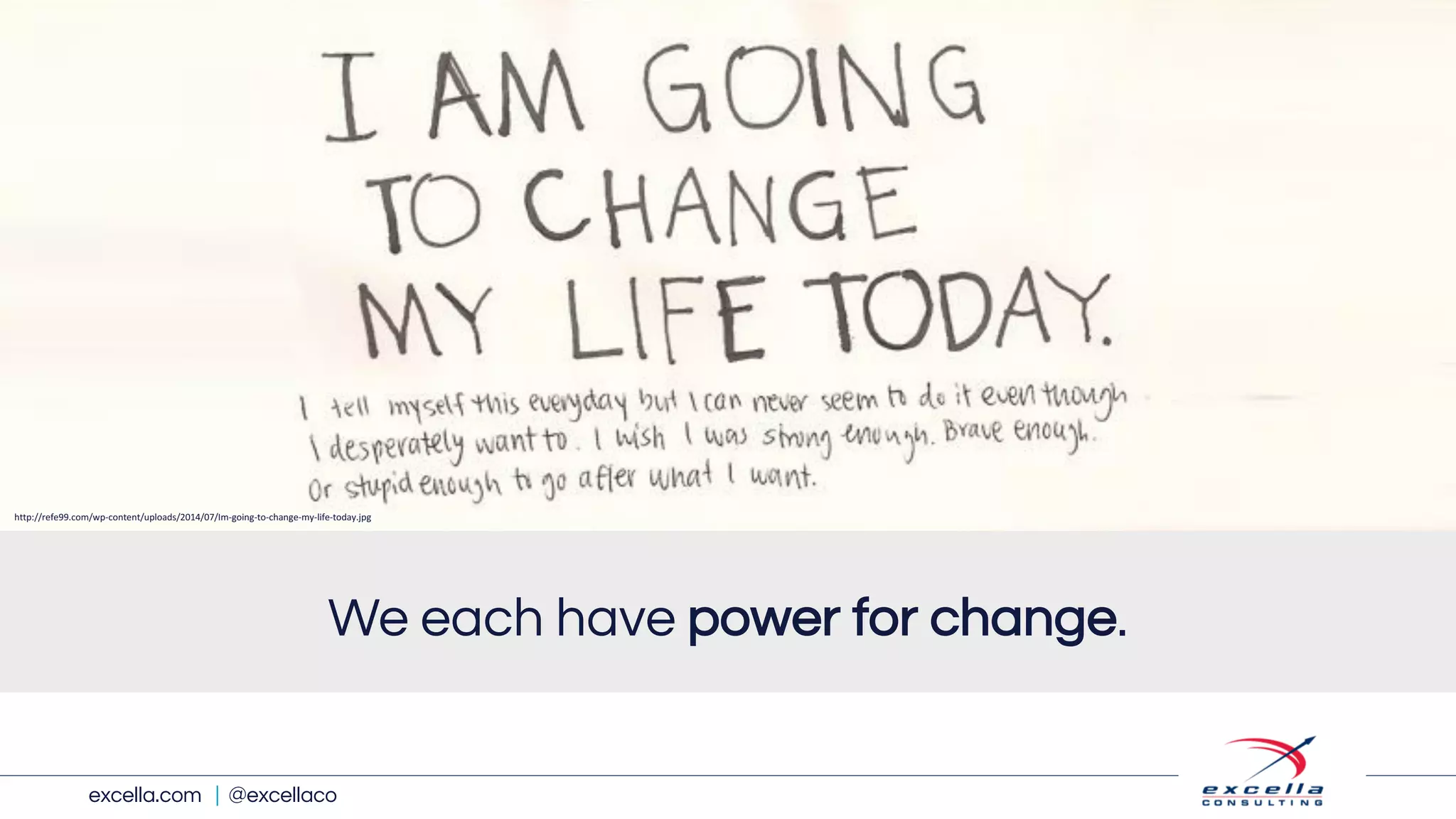 excella.com | @excellaco
We each have power for change.
http://refe99.com/wp-content/uploads/2014/07/Im-going-to-change-my-life-today.jpg
 
