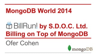 MongoDB World 2014
by S.D.O.C. Ltd.
Billing on Top of MongoDB
Ofer Cohen
 
