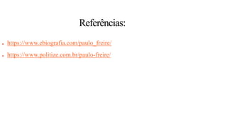 Referências:
● https://www.ebiografia.com/paulo_freire/
● https://www.politize.com.br/paulo-freire/
 